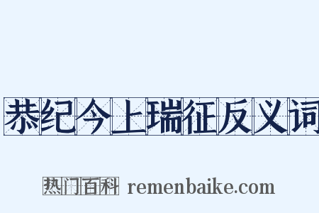 恭纪今上瑞征反义词是什么意思的图片